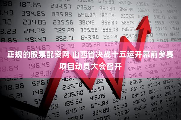 正规的股票配资网 山西省决战十五运开幕前参赛项目动员大会召开