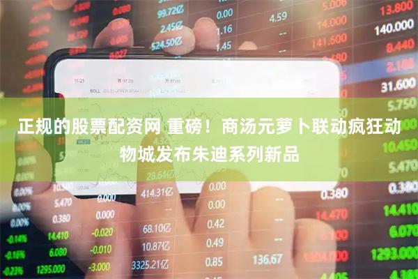 正规的股票配资网 重磅！商汤元萝卜联动疯狂动物城发布朱迪系列新品