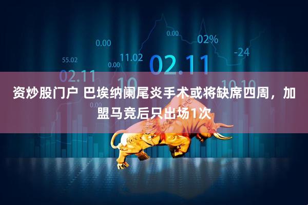 资炒股门户 巴埃纳阑尾炎手术或将缺席四周，加盟马竞后只出场1次
