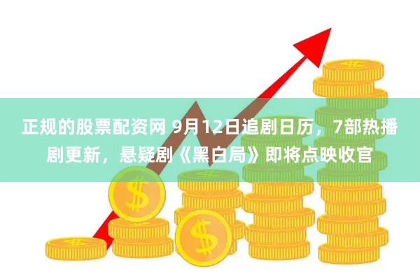 正规的股票配资网 9月12日追剧日历，7部热播剧更新，悬疑剧《黑白局》即将点映收官