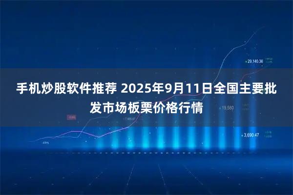 手机炒股软件推荐 2025年9月11日全国主要批发市场板栗价格行情