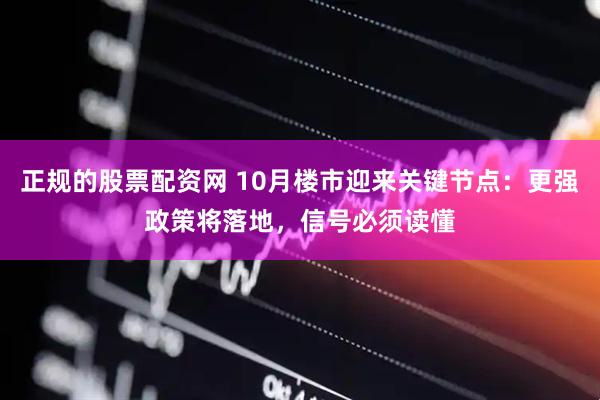 正规的股票配资网 10月楼市迎来关键节点：更强政策将落地，信号必须读懂