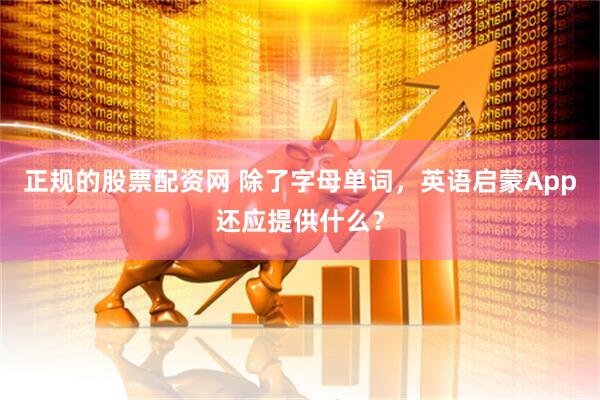 正规的股票配资网 除了字母单词，英语启蒙App还应提供什么？