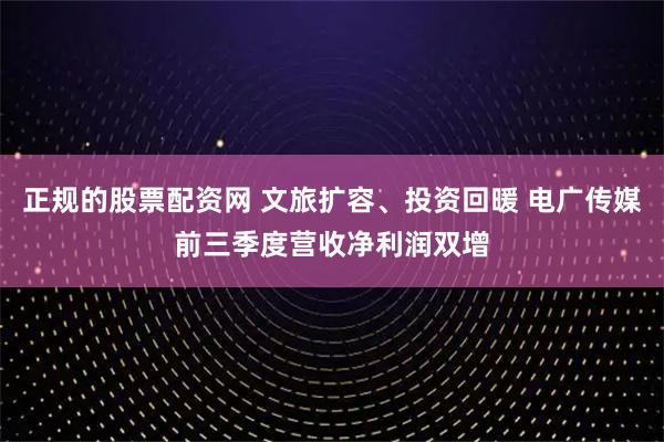 正规的股票配资网 文旅扩容、投资回暖 电广传媒前三季度营收净利润双增