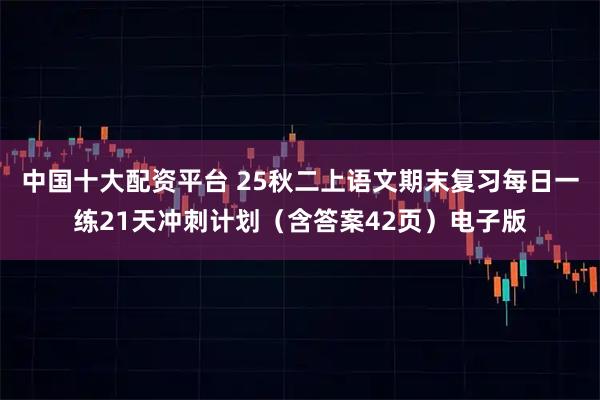 中国十大配资平台 25秋二上语文期末复习每日一练21天冲刺计划（含答案42页）电子版