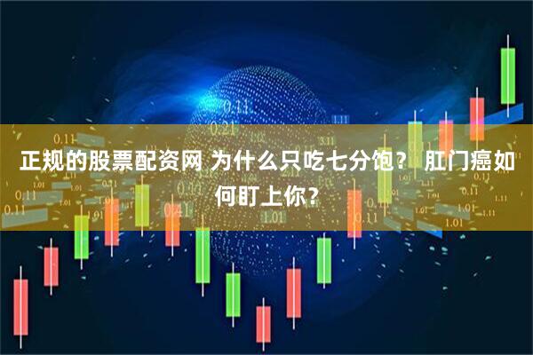 正规的股票配资网 为什么只吃七分饱？ 肛门癌如何盯上你？