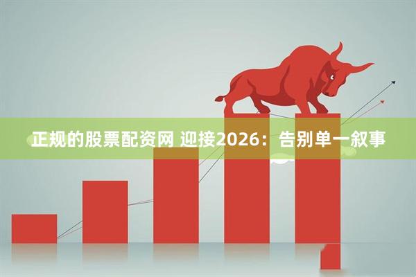 正规的股票配资网 迎接2026：告别单一叙事