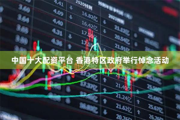 中国十大配资平台 香港特区政府举行悼念活动