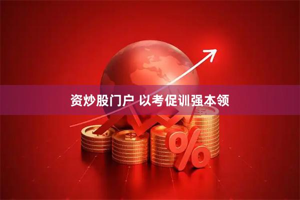 资炒股门户 以考促训强本领
