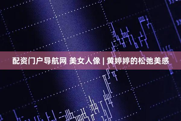 配资门户导航网 美女人像 | 黄婷婷的松弛美感