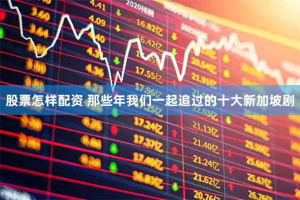 股票怎样配资 那些年我们一起追过的十大新加坡剧