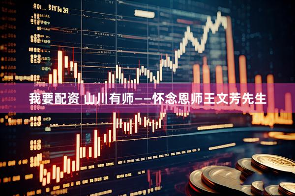 我要配资 山川有师——怀念恩师王文芳先生