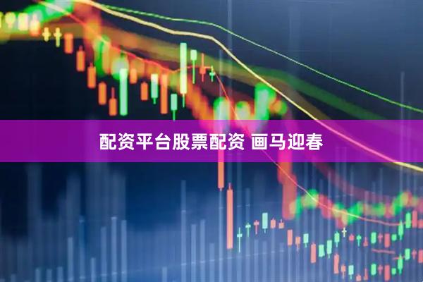 配资平台股票配资 画马迎春