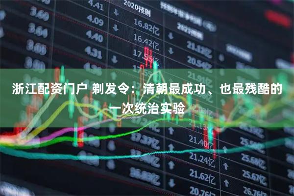 浙江配资门户 剃发令：清朝最成功、也最残酷的一次统治实验