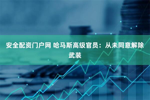 安全配资门户网 哈马斯高级官员：从未同意解除武装