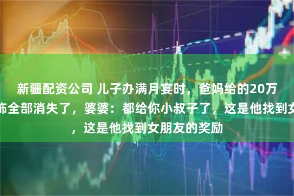 新疆配资公司 儿子办满月宴时，爸妈给的20万礼金和金首饰全部消失了，婆婆：都给你小叔子了，这是他找到女朋友的奖励