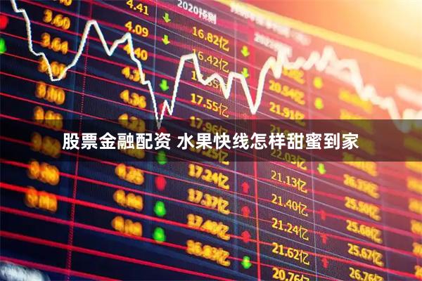 股票金融配资 水果快线怎样甜蜜到家