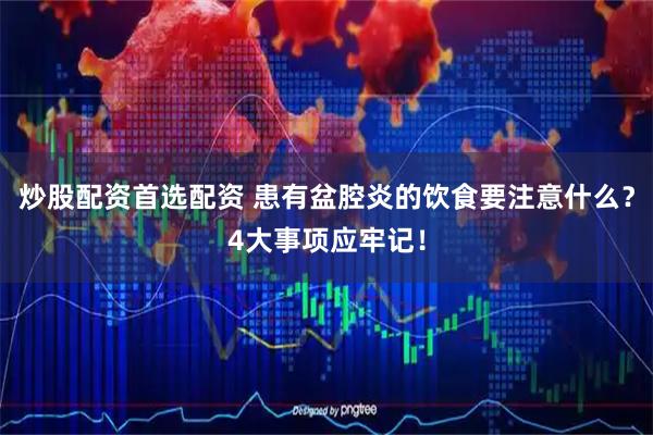 炒股配资首选配资 患有盆腔炎的饮食要注意什么？4大事项应牢记！