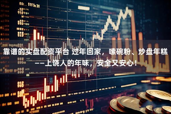 靠谱的实盘配资平台 过年回家，嗦碗粉、炒盘年糕——上饶人的年味，安全又安心！