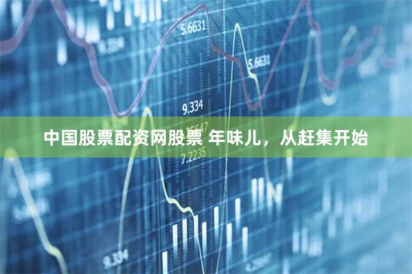 中国股票配资网股票 年味儿，从赶集开始