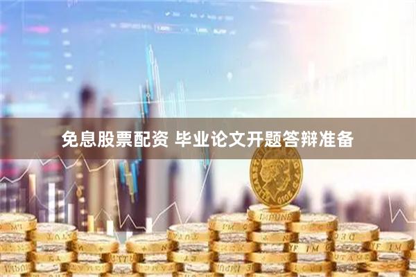 免息股票配资 毕业论文开题答辩准备