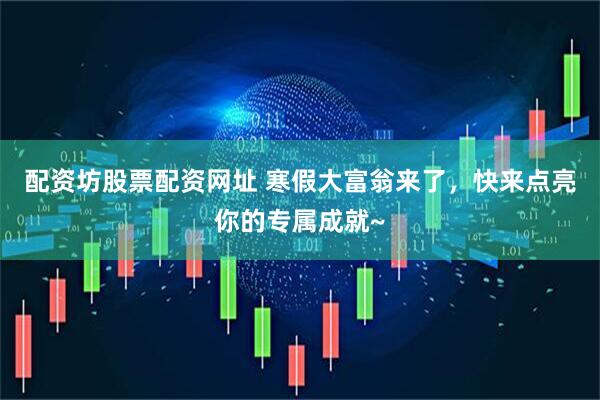 配资坊股票配资网址 寒假大富翁来了，快来点亮你的专属成就~