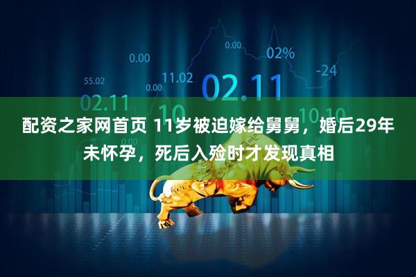 配资之家网首页 11岁被迫嫁给舅舅，婚后29年未怀孕，死后入殓时才发现真相