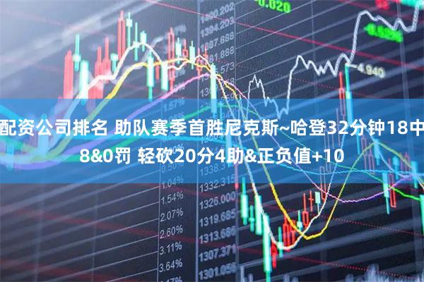 配资公司排名 助队赛季首胜尼克斯~哈登32分钟18中8&0罚 轻砍20分4助&正负值+10