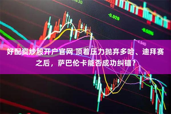 好配资炒股开户官网 顶着压力抛弃多哈、迪拜赛之后，萨巴伦卡能否成功纠错？
