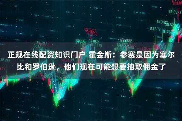 正规在线配资知识门户 霍金斯：参赛是因为塞尔比和罗伯逊，他们现在可能想要抽取佣金了