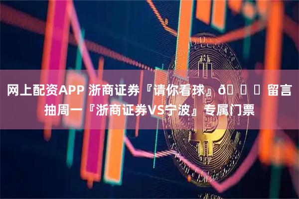 网上配资APP 浙商证券『请你看球』😏留言抽周一『浙商证券VS宁波』专属门票
