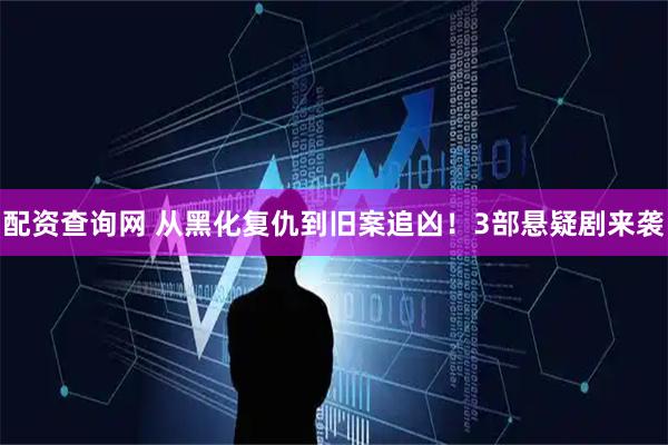 配资查询网 从黑化复仇到旧案追凶！3部悬疑剧来袭