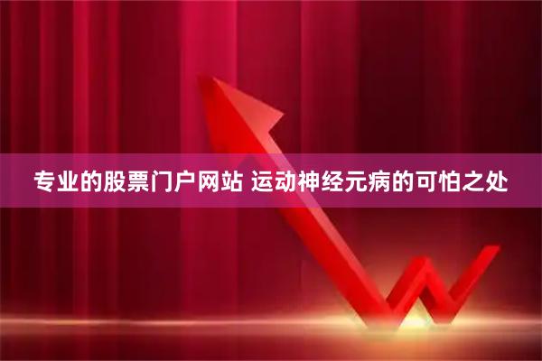 专业的股票门户网站 运动神经元病的可怕之处