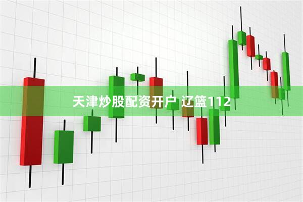 天津炒股配资开户 辽篮112