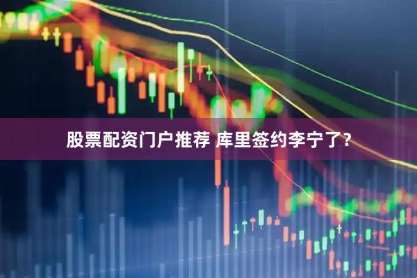 股票配资门户推荐 库里签约李宁了？