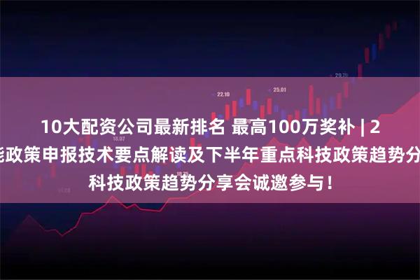 10大配资公司最新排名 最高100万奖补 | 2026年人工智能政策申报技术要点解读及下半年重点科技政策趋势分享会诚邀参与！