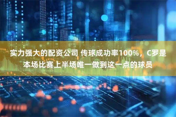 实力强大的配资公司 传球成功率100%，C罗是本场比赛上半场唯一做到这一点的球员