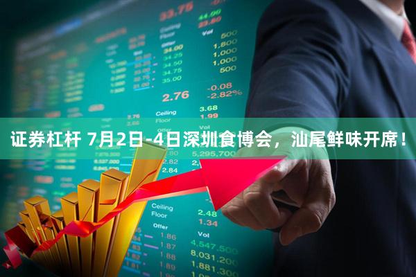 证券杠杆 7月2日-4日深圳食博会，汕尾鲜味开席！