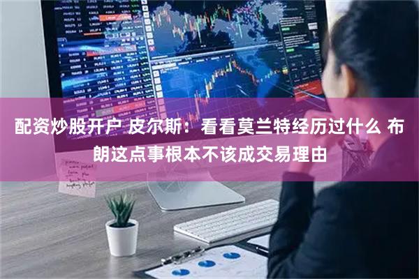 配资炒股开户 皮尔斯:看看莫兰特经历过什么 布朗这点事根本不该成交易理由