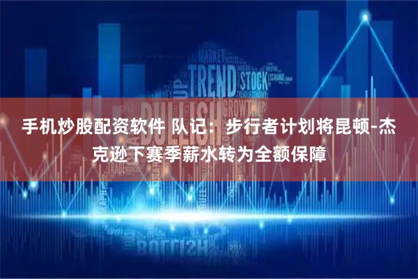 手机炒股配资软件 队记：步行者计划将昆顿-杰克逊下赛季薪水转为全额保障