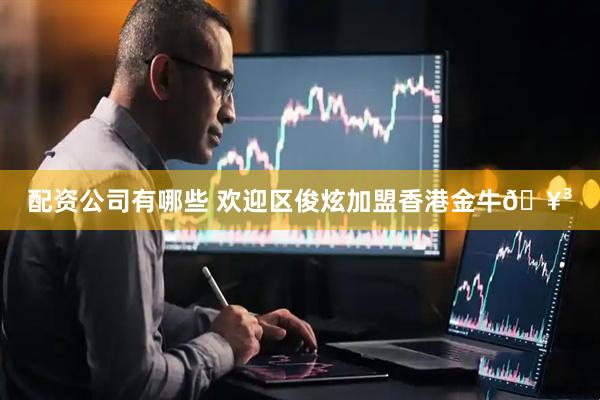 配资公司有哪些 欢迎区俊炫加盟香港金牛🥳
