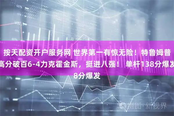 按天配资开户服务网 世界第一有惊无险！特鲁姆普高分破百6-4力克霍金斯，挺进八强！ 单杆138分爆发